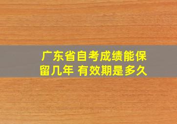 广东省自考成绩能保留几年 有效期是多久